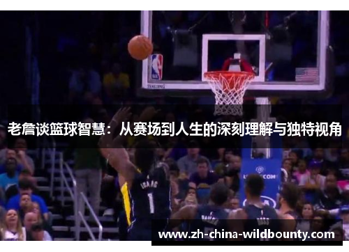 老詹谈篮球智慧：从赛场到人生的深刻理解与独特视角