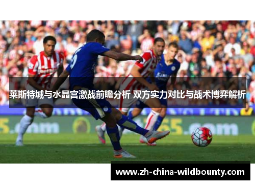莱斯特城与水晶宫激战前瞻分析 双方实力对比与战术博弈解析