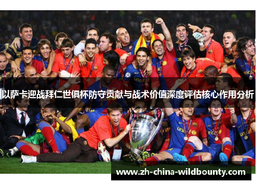 以萨卡迎战拜仁世俱杯防守贡献与战术价值深度评估核心作用分析