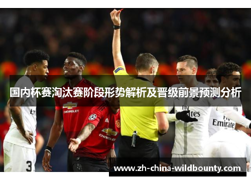国内杯赛淘汰赛阶段形势解析及晋级前景预测分析