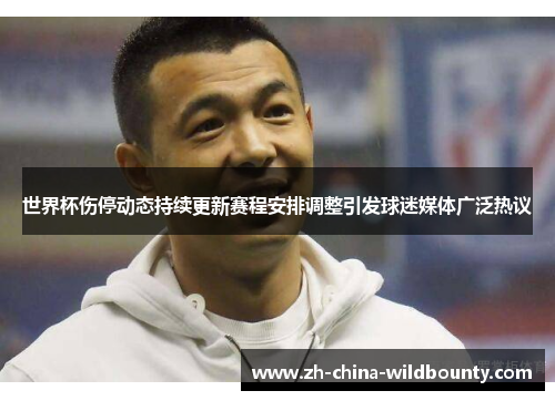 世界杯伤停动态持续更新赛程安排调整引发球迷媒体广泛热议
