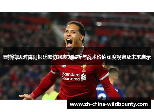 奥斯梅恩对阵阿根廷欧协联表现解析与战术价值深度观察及未来启示