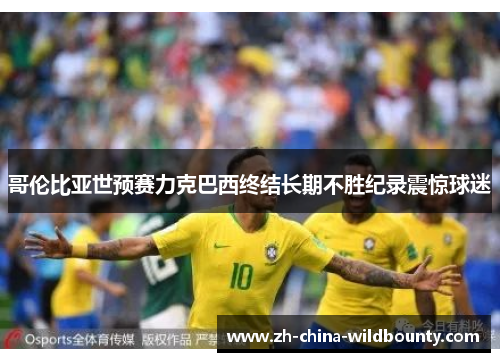 哥伦比亚世预赛力克巴西终结长期不胜纪录震惊球迷